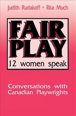 Fair play : 12 women speak : conversations with Canadian playwrights / Judith Rudakoff, Rita Much.