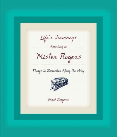 Life's journeys according to Mister Rogers : things to remember along the way / Fred Rogers.