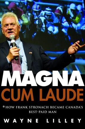 Magna cum laude : how Frank Stronach became Canada's best-paid man / Wayne Lilley.