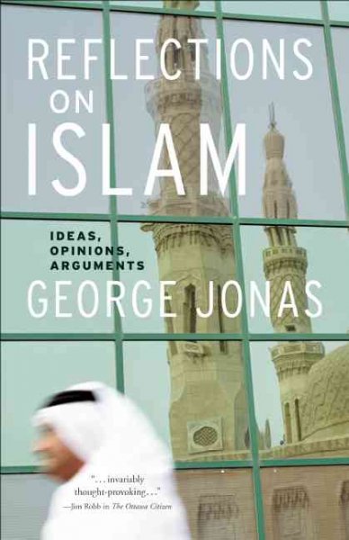 Reflections on Islam : ideas, opinions, arguments / George Jonas.