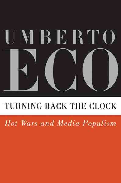 Turning back the clock : hot wars and media populism / Umberto Eco ; translated from the Italian by Alastair McEwen.