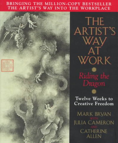 The artist's way at work : riding the dragon / Mark Bryan; with Julia Cameron and Catherine Allen.