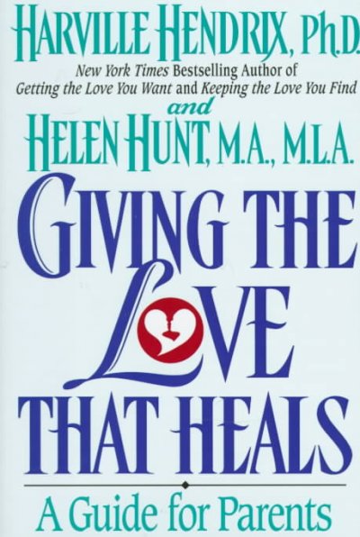 Giving the love that heals : a guide for parents / Harville Hendrix and Helen Hunt.