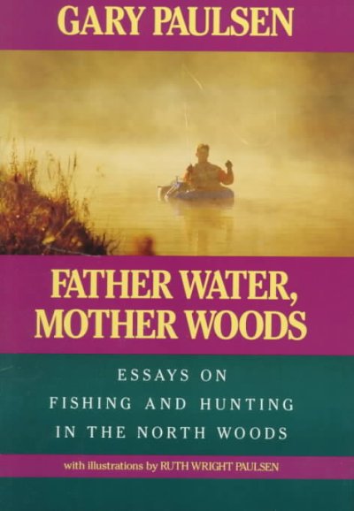 Father water, Mother woods : essays on fishing and hunting in the North Woods / Gary Paulsen ; with illustrations by Ruth Wright Paulsen.