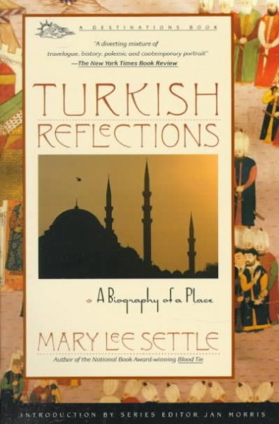 Turkish reflections : a biography of a place / Mary Lee Settle ; introduction by Jan Morris.