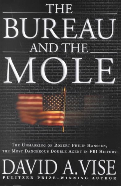 The bureau and the mole : the unmasking of Robert Philip Hanssen, the most dangerous double agent in FBI history / David A. Vise.