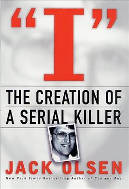 I : the creation of a serial killer / Jack Olsen.