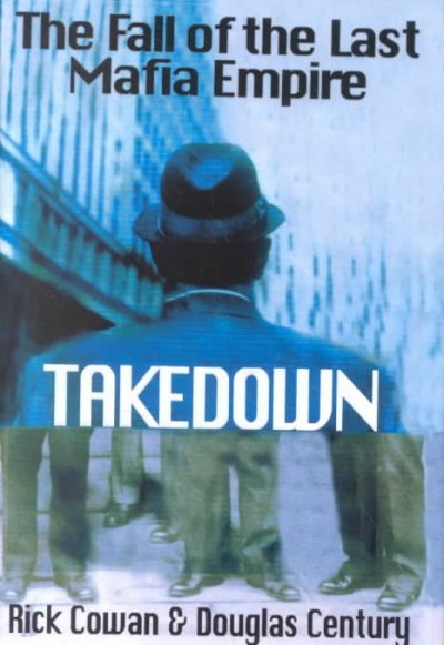 Takedown : the fall of the last Mafia empire / Rick Cowan, Douglas Century.