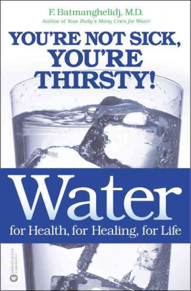 Water : for health, for healing, for life : you're not sick, you're thirsty! / F. Batmanghelidj.