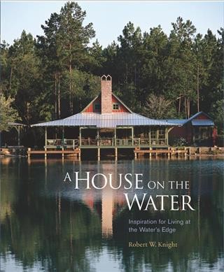 A house on the water : inspiration for living at the water's edge / Robert Knight ; photography by Randy O'Rourke.