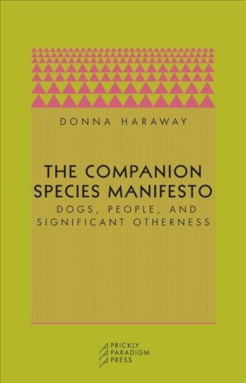 The companion species manifesto : dogs, people, and significant otherness / Donna Haraway.
