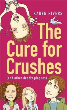 The cure for crushes (and other deadly plagues) / Karen Rivers.