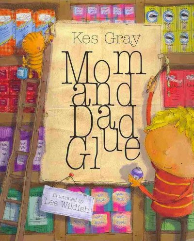 Mom & dad glue / Kes Gray ; illustrated by Lee Wildish.
