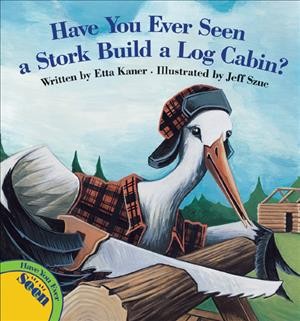Have you ever seen a stork build a log cabin? / written by Etta Kaner ; illustrated by Jeff Szuc.