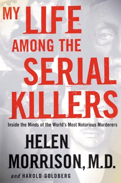 My life among the serial killers : inside the minds of the world's most notorious murders / Helen Morisson and Harold Goldberg.