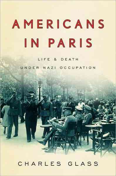 Americans in Paris : life and death under Nazi occupation / Charles Glass.