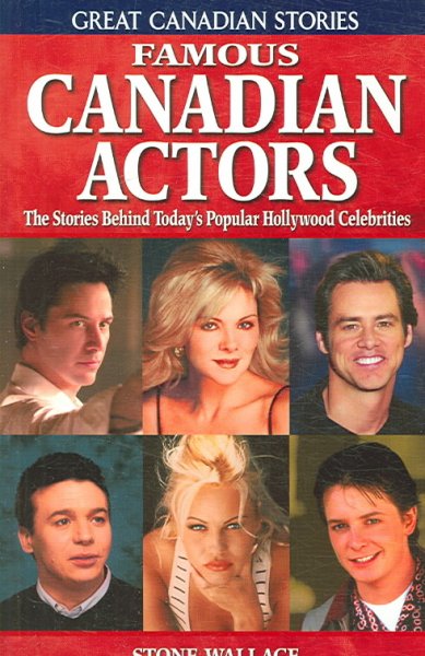 Famous Canadian actors : the stories behind today's popular Hollywood celebrities / Stone Wallace.