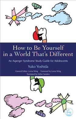 How to be yourself in a world that's different : an Asperger's syndrome study guide for adolescents / Yuko Yoshida ; general editor, Lorna Wing ; translated by Esther Sanders ; foreword by Lorna Wing.
