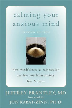 Calming your anxious mind : how mindfulness & compassion can free you from anxiety, fear, & panic / Jeffrey Brantley.
