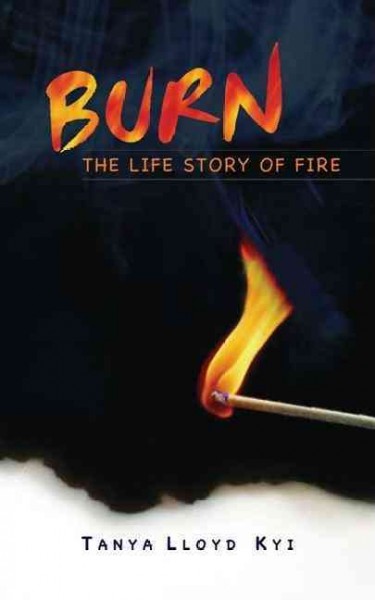 Burn : the life story of fire / Tanya Lloyd Kyi.