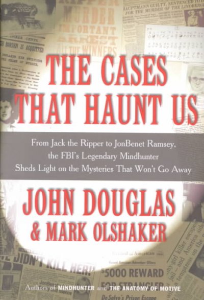 The cases that haunt us : from Jack the Ripper to JonBenet Ramsey, the FBI's legendary mindhunter sheds light on the mysteries that won't go away / John Doughlas and Mark Olshaker.