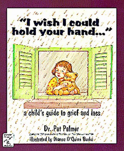 I wish I could hold your hand... : a child's guide to grief and loss / Dr. Pat Palmer ; illustrated by Dianne O'Quinn Burke.