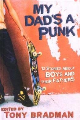 My dad's a punk : 12 stories about boys and their fathers / edited by Tony Bradman.