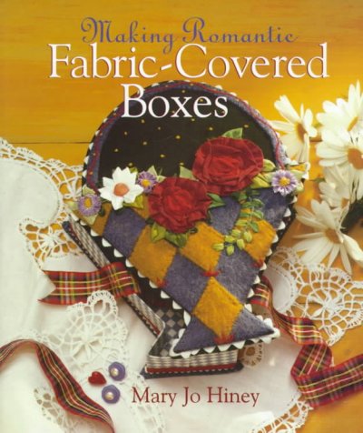 Making romantic fabric-covered boxes / Mary Jo Hiney.