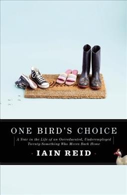 One bird's choice : a year in the life of an overeducated, underemployed twenty-something who moves back home / Iain Reid.