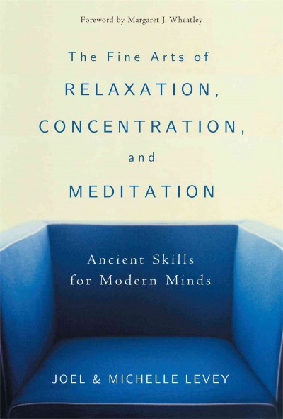 The fine arts of relaxation, concentration & meditation : ancient skills for modern minds / Joel & Michelle Levey.