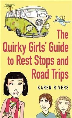 The quirky girls' guide to rest stops and road trips / Karen Rivers.