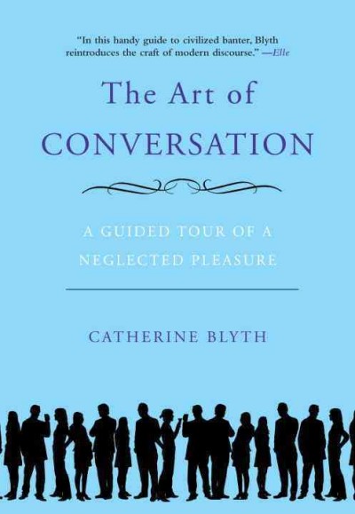 The art of conversation : a guided tour of a neglected pleasure / Catherine Blyth.