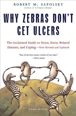 Why zebras don't get ulcers : the acclaimed guide to stress, stress-related diseases, and coping / Robert M. Sapolsky.
