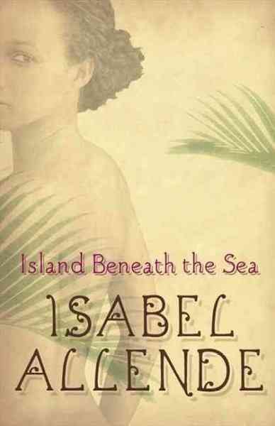 Island beneath the sea / by Isabel Allende ; translated from the Spanish by Margaret Sayers Peden.