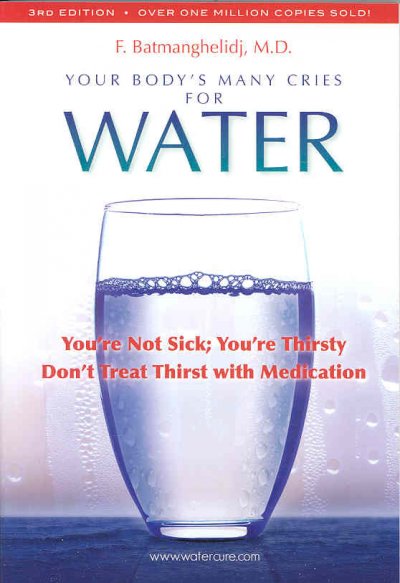 Your body's many cries for water : you are not sick, you are thirsty! : / don't treat thirst with medications / by F. Batmanghelidj.