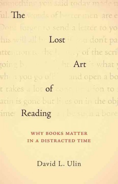 The lost art of reading : why books matter in a distracted time / David L. Ulin.