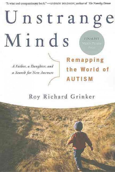 Unstrange minds : remapping the world of autism / by Roy Richard Grinker.