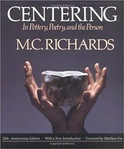 Centering in pottery, poetry, and the person / by Mary Caroline Richards.