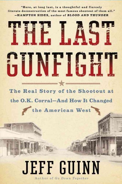 The last gunfight : the real story of the shootout at the O.K. Corral and how it changed the American west / Jeff Guinn.