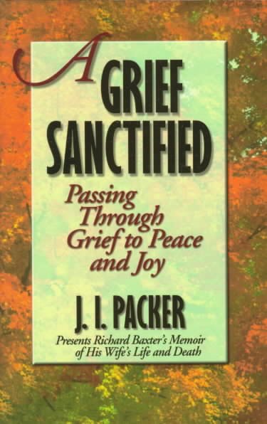 A grief sanctified : passing through grief to peace and joy / J.I. Packer.