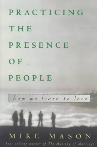 Practicing the presence of people : how we learn to love / Mike Mason.