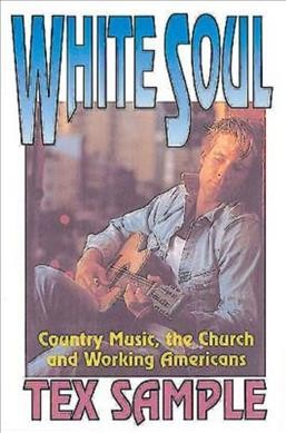 White soul : country music, the Church, and working Americans / Tex Sample.