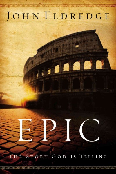 Epic : the story God is telling and the role that is yours to play / John Eldredge.