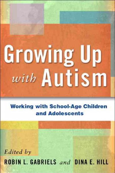Growing up with autism : working with school-age children and adolescents / edited by Robin L. Gabriels, Dina E. Hill.