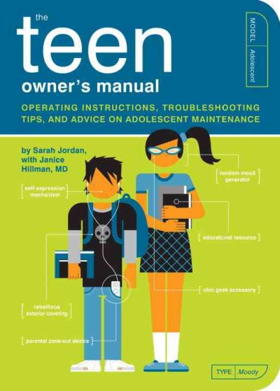 The teen owner's manual : operating instructures, troubleshooting tips, and advice on adolescent maintenance / by Sarah Jordan, with Janice Hillman ; illustrated by Paul Kepple and Scotty Reifsnyder.