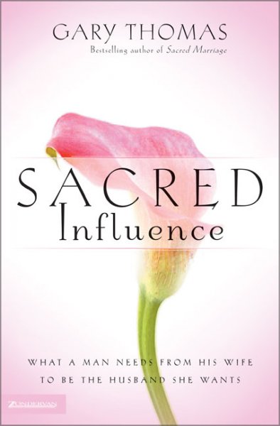Sacred influence [book] : what a man needs from his wife to be the husband she wants / Gary Thomas.