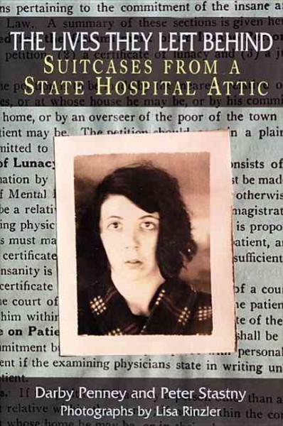 The lives they left behind [book] : suitcases from a state hospital attic / Darby Penney and Peter Stastny ; with photographs by Lisa Rinzler.
