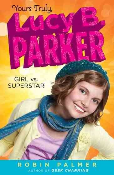 Yours truly, Lucy B. Parker : girl vs. superstar / Robin Palmer.