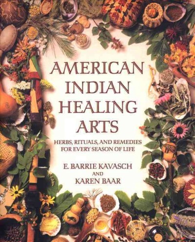 American Indian healing arts : herbs, rituals, and remedies for every season of life / E. Barrie Kavasch and Karen Baar.