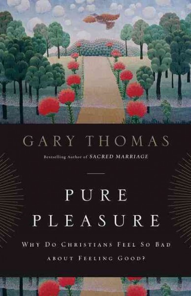 Pure pleasure : why do Christians feel so bad about feeling good? / Gary Thomas.